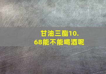 甘油三酯10.68能不能喝酒呢