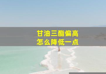 甘油三酯偏高怎么降低一点