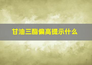 甘油三酯偏高提示什么