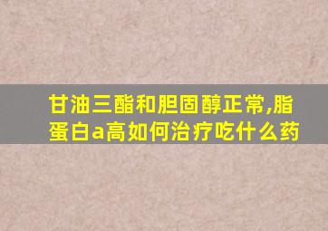 甘油三酯和胆固醇正常,脂蛋白a高如何治疗吃什么药