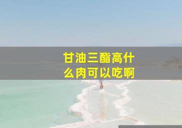 甘油三酯高什么肉可以吃啊