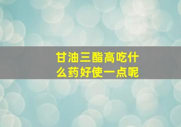 甘油三酯高吃什么药好使一点呢