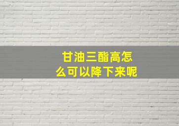 甘油三酯高怎么可以降下来呢