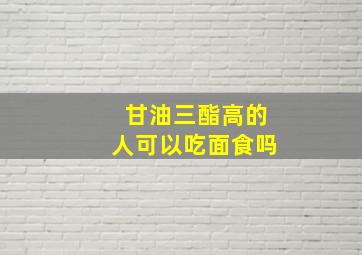 甘油三酯高的人可以吃面食吗