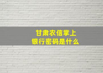 甘肃农信掌上银行密码是什么