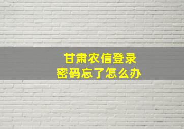 甘肃农信登录密码忘了怎么办