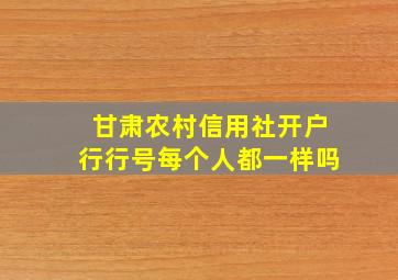 甘肃农村信用社开户行行号每个人都一样吗