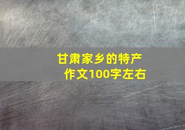 甘肃家乡的特产作文100字左右