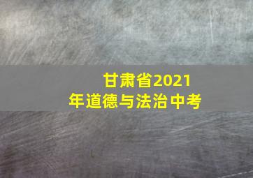 甘肃省2021年道德与法治中考