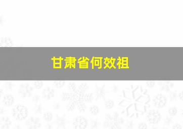 甘肃省何效祖