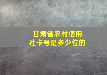 甘肃省农村信用社卡号是多少位的