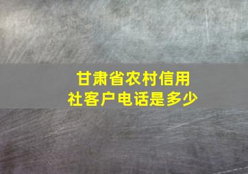 甘肃省农村信用社客户电话是多少