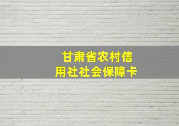 甘肃省农村信用社社会保障卡