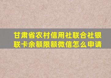 甘肃省农村信用社联合社银联卡余额限额微信怎么申请