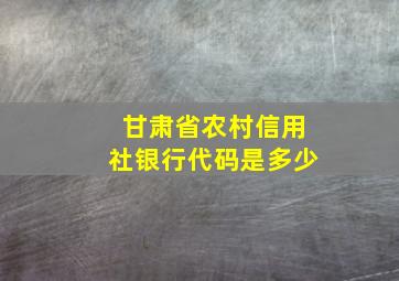 甘肃省农村信用社银行代码是多少