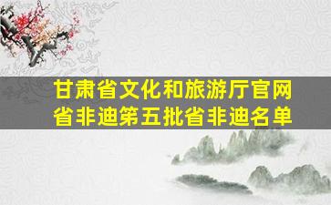 甘肃省文化和旅游厅官网省非迪笫五批省非迪名单