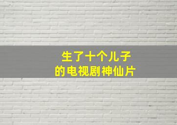 生了十个儿子的电视剧神仙片