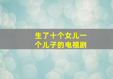 生了十个女儿一个儿子的电视剧