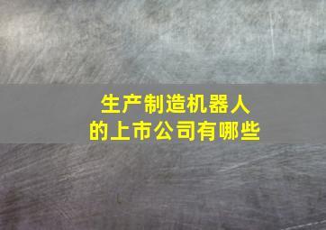 生产制造机器人的上市公司有哪些