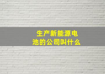 生产新能源电池的公司叫什么