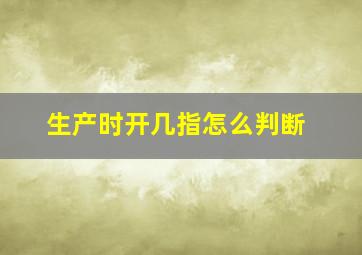 生产时开几指怎么判断