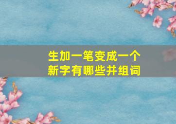 生加一笔变成一个新字有哪些并组词