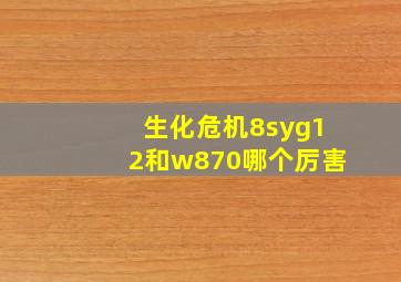 生化危机8syg12和w870哪个厉害