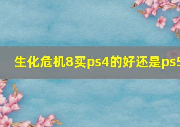 生化危机8买ps4的好还是ps5