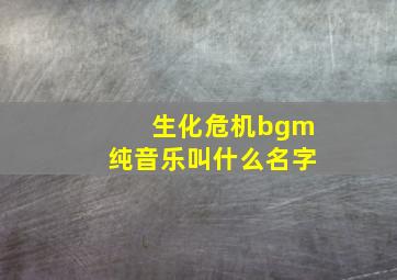 生化危机bgm纯音乐叫什么名字