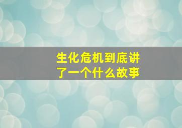 生化危机到底讲了一个什么故事