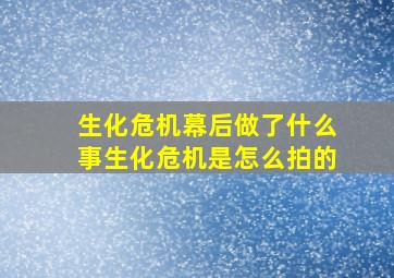 生化危机幕后做了什么事生化危机是怎么拍的