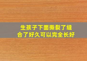 生孩子下面撕裂了缝合了好久可以完全长好