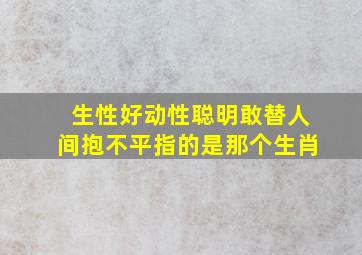 生性好动性聪明敢替人间抱不平指的是那个生肖