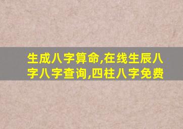 生成八字算命,在线生辰八字八字查询,四柱八字免费