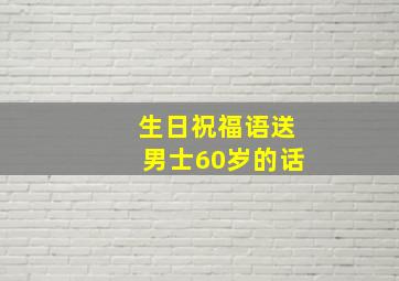 生日祝福语送男士60岁的话