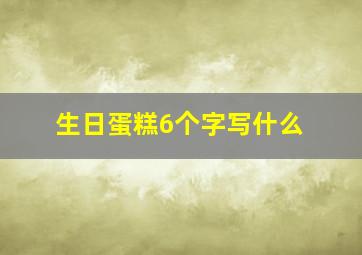 生日蛋糕6个字写什么