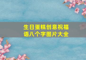 生日蛋糕创意祝福语八个字图片大全