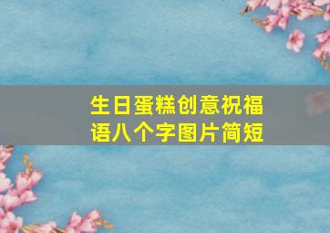 生日蛋糕创意祝福语八个字图片简短