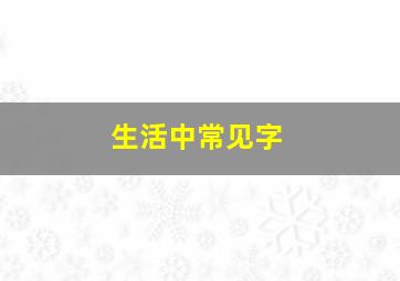 生活中常见字