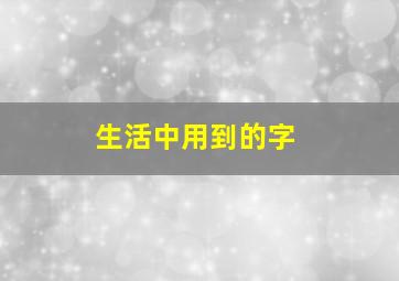 生活中用到的字