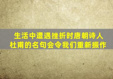 生活中遭遇挫折时唐朝诗人杜甫的名句会令我们重新振作