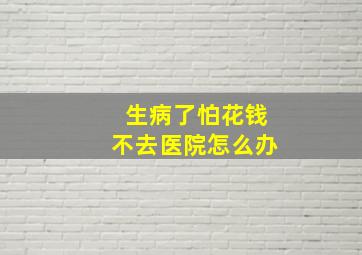 生病了怕花钱不去医院怎么办