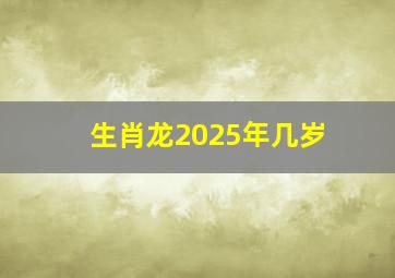 生肖龙2025年几岁