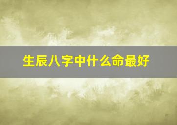 生辰八字中什么命最好