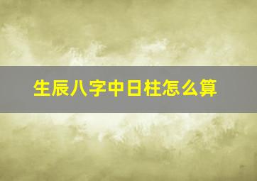 生辰八字中日柱怎么算