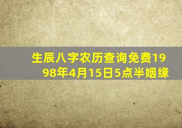 生辰八字农历查询免费1998年4月15日5点半姻缘