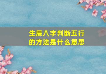 生辰八字判断五行的方法是什么意思