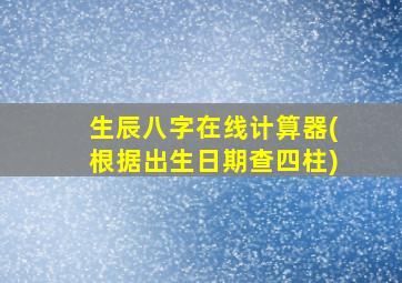 生辰八字在线计算器(根据出生日期查四柱)