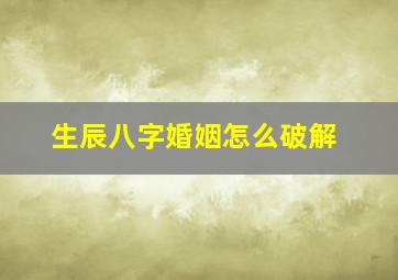 生辰八字婚姻怎么破解