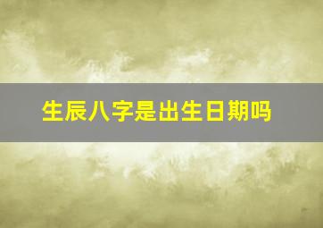 生辰八字是出生日期吗